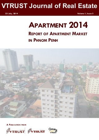 VTRUST Journal of Real Estate
23 July, 2014 Volume 1, Issue 3
2014APARTMENT
REPORT OF APARTMENT MARKET
IN PHNOM PENH
A PUBLICATION FROM
 