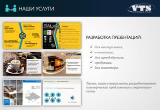 НАШИ УСЛУГИ
РАЗРАБОТКА ПРЕЗЕНТАЦИЙ:
 для выступления;
 о компании;
 для арендодателя;
 продукции;
 для инвестора.
Также, наши специалисты разрабатывают
коммерческие предложения и маркетинг-
киты.
 