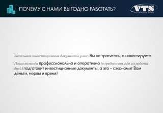 ПОЧЕМУ С НАМИ ВЫГОДНО РАБОТАТЬ?
Заказывая инвестиционные документы у нас, Вы не тратитесь, а инвестируете.
Наша команда профессионально и оперативно (в среднем от 4 до 20 рабочих
дней) подготовит инвестиционные документы, а это – сэкономит Вам
деньги, нервы и время!
 