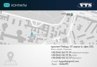 КОНТАКТЫ
проспект Победы, 37, корпус 6, офис 235,
Киев, 03056, Украина.
+38 (044) 362 91 39 (офисный номер);
+38 (063) 136 29 36 (Life);
+38 (068) 432 22 57(Kyivstar).
E-mail: tsygoda@gmail.com.
Skype: vladex90
Политехнический
институт
 