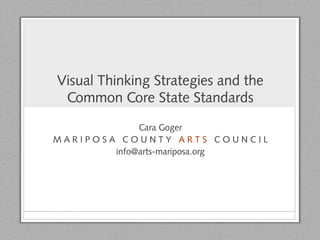 Visual Thinking Strategies and the
Common Core State Standards
Cara Goger
M A R I P O S A C O U N T Y A R T S C O U N C I L
info@arts-mariposa.org
 