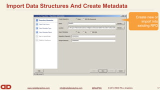 Import Data Structures And Create Metadata 
www.redpillanalytics.com info@redpillanalytics.com @RedPillA © 2014 RED PILL Analytics 
Create new or 
import into 
existing RPD 
17 
 