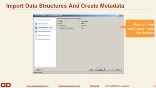 Import Data Structures And Create Metadata 
won’t apply; keep 
www.redpillanalytics.com info@redpillanalytics.com @RedPillA © 2014 RED PILL Analytics 
Most of these 
the defaults 
19 
 