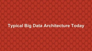Typical Big Data Architecture Today 
 