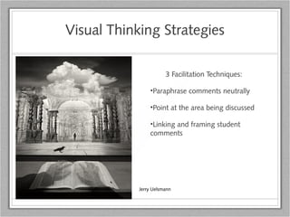 Visual Thinking Strategies
3 Facilitation Techniques:
•Paraphrase comments neutrally
•Point at the area being discussed
•Linking and framing student
comments
Jerry Uelsmann
 