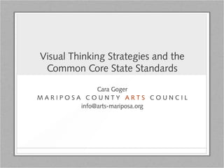 Visual Thinking Strategies and the
Common Core State Standards
Cara Goger
M A R I P O S A C O U N T Y A R T S C O U N C I L
info@arts-mariposa.org
 