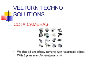 VELTURN TECHNO
SOLUTIONS
CCTV CAMERAS




•   We deal all kind of cctv cameras with reasonable prices.
•   With 2 years manufacturing warranty.
 