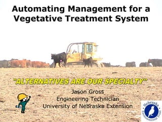 Jason Gross
Engineering Technician
University of Nebraska Extension
Automating Management for a
Vegetative Treatment System
 