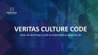 VERITAS CULTURE CODE
How we do things is just as important as what we do
 