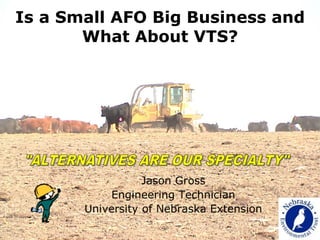 Is a Small AFO Big Business and
What About VTS?

Jason Gross
Engineering Technician
University of Nebraska Extension

 