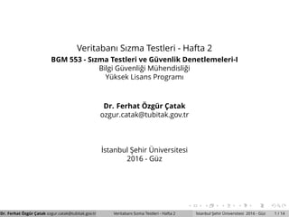 Veritabanı Sızma Testleri - Hafta 2
BGM 553 - Sızma Testleri ve G¨uvenlik Denetlemeleri-I
Bilgi G¨uvenli˘gi M¨uhendisli˘gi
Y¨uksek Lisans Programı
Dr. Ferhat ¨Ozg¨ur C¸ atak
ozgur.catak@tubitak.gov.tr
˙Istanbul S¸ ehir ¨Universitesi
2016 - G¨uz
Dr. Ferhat ¨Ozg¨ur C¸ atak ozgur.catak@tubitak.gov.tr Veritabanı Sızma Testleri - Hafta 2 ˙Istanbul S¸ ehir ¨Universitesi 2016 - G¨uz 1 / 14
 