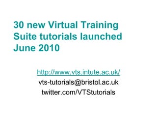 30 new Virtual Training
Suite tutorials launched
June 2010

     http://www.vts.intute.ac.uk/
     vts-tutorials@bristol.ac.uk
      twitter.com/VTStutorials
 