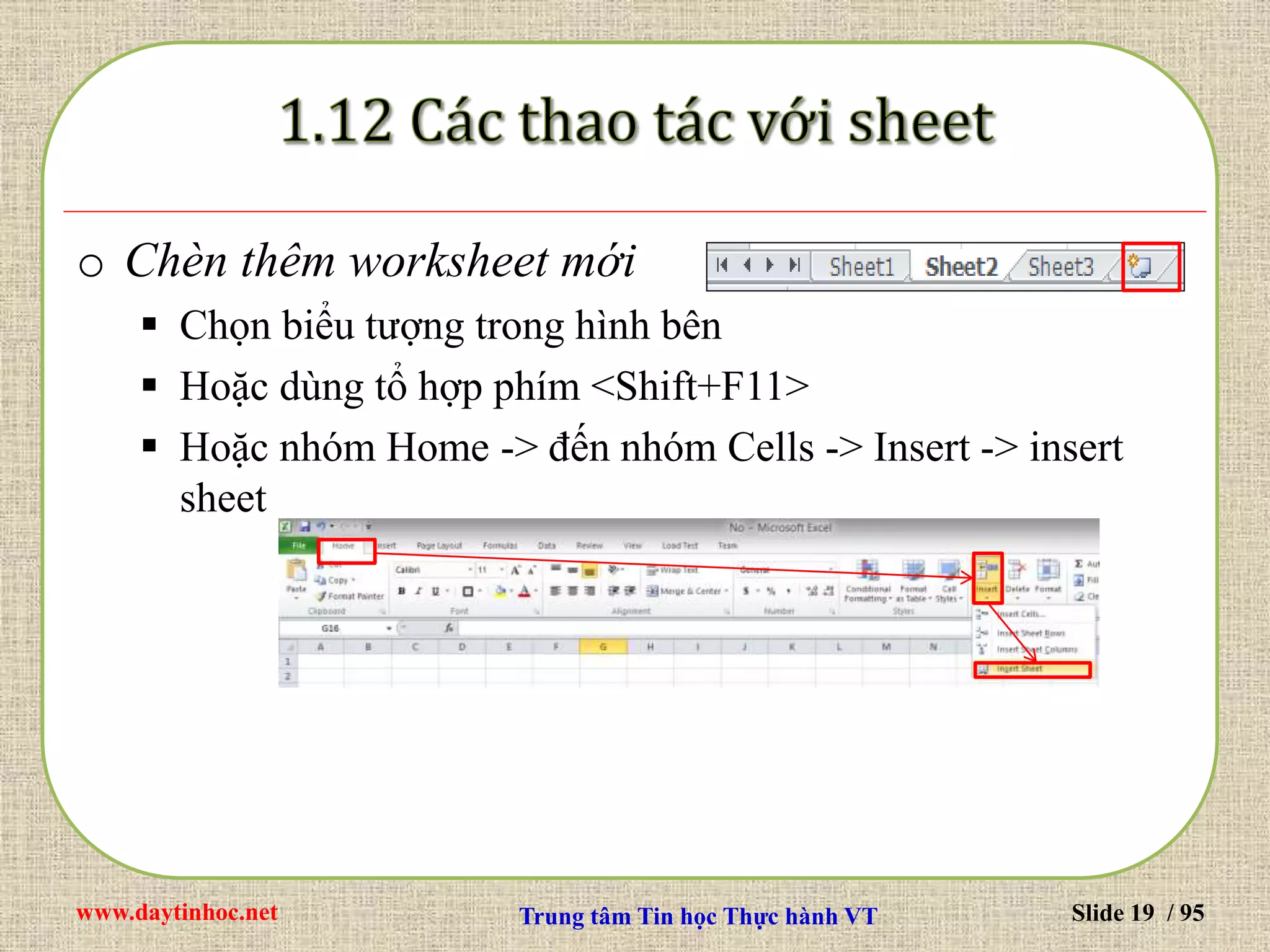 www.daytinhoc.net Trung tâm Tin học Thực hành VT Slide 19 / 95
o Chèn thêm worksheet mới
 Chọn biểu tượng trong hình bên
 Hoặc dùng tổ hợp phím <Shift+F11>
 Hoặc nhóm Home -> đến nhóm Cells -> Insert -> insert
sheet
 