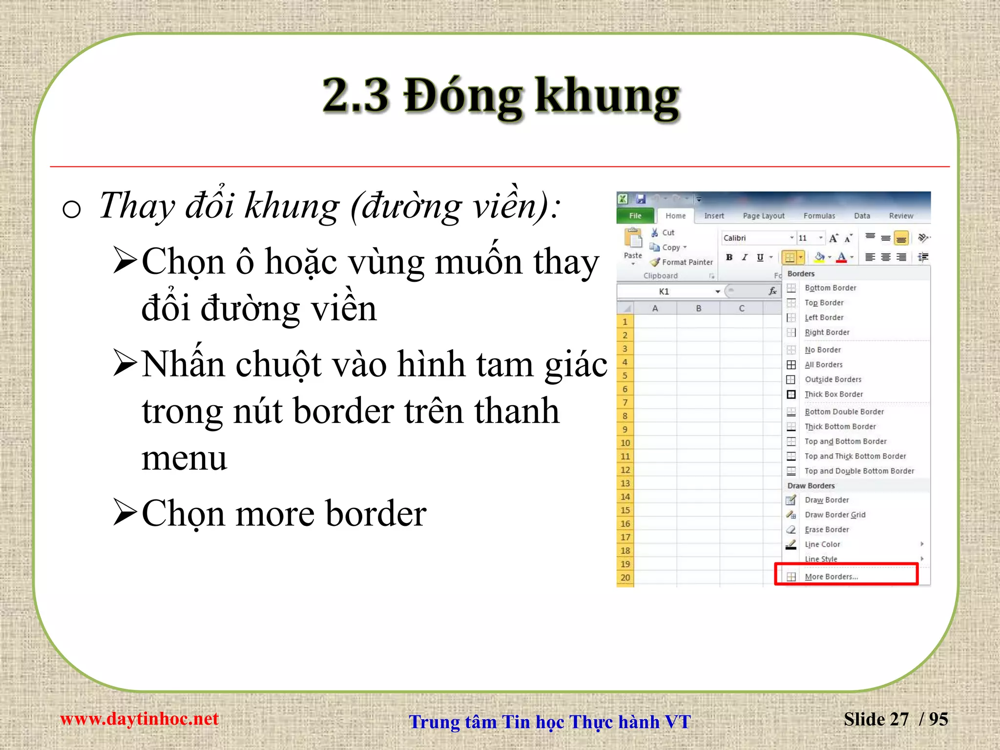 www.daytinhoc.net Trung tâm Tin học Thực hành VT Slide 27 / 95
o Thay đổi khung (đường viền):
Chọn ô hoặc vùng muốn thay
đổi đường viền
Nhấn chuột vào hình tam giác
trong nút border trên thanh
menu
Chọn more border
 