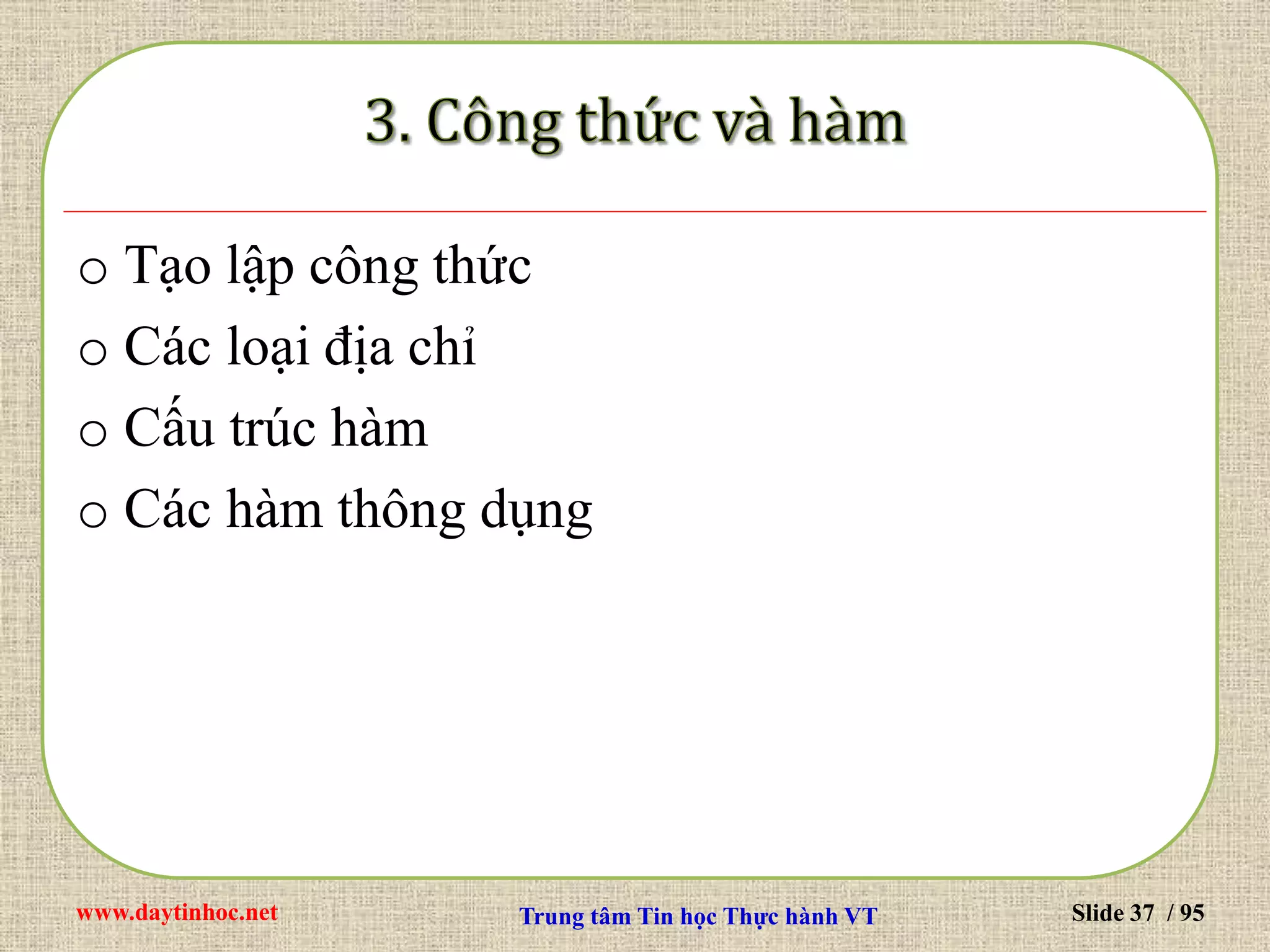 www.daytinhoc.net Trung tâm Tin học Thực hành VT Slide 37 / 95
o Tạo lập công thức
o Các loại địa chỉ
o Cấu trúc hàm
o Các hàm thông dụng
 