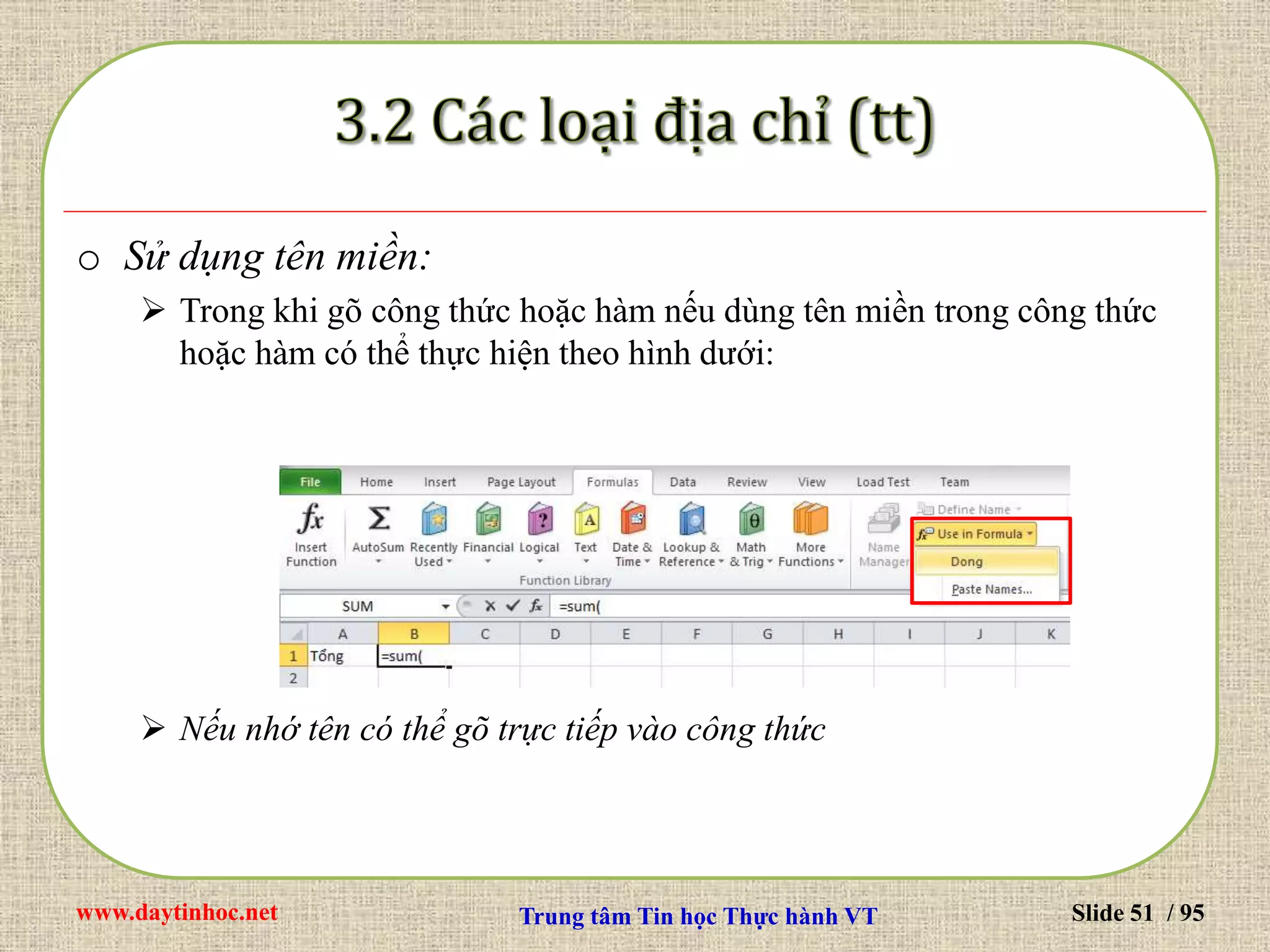 www.daytinhoc.net Trung tâm Tin học Thực hành VT Slide 51 / 95
o Sử dụng tên miền:
 Trong khi gõ công thức hoặc hàm nếu dùng tên miền trong công thức
hoặc hàm có thể thực hiện theo hình dưới:
 Nếu nhớ tên có thể gõ trực tiếp vào công thức
 