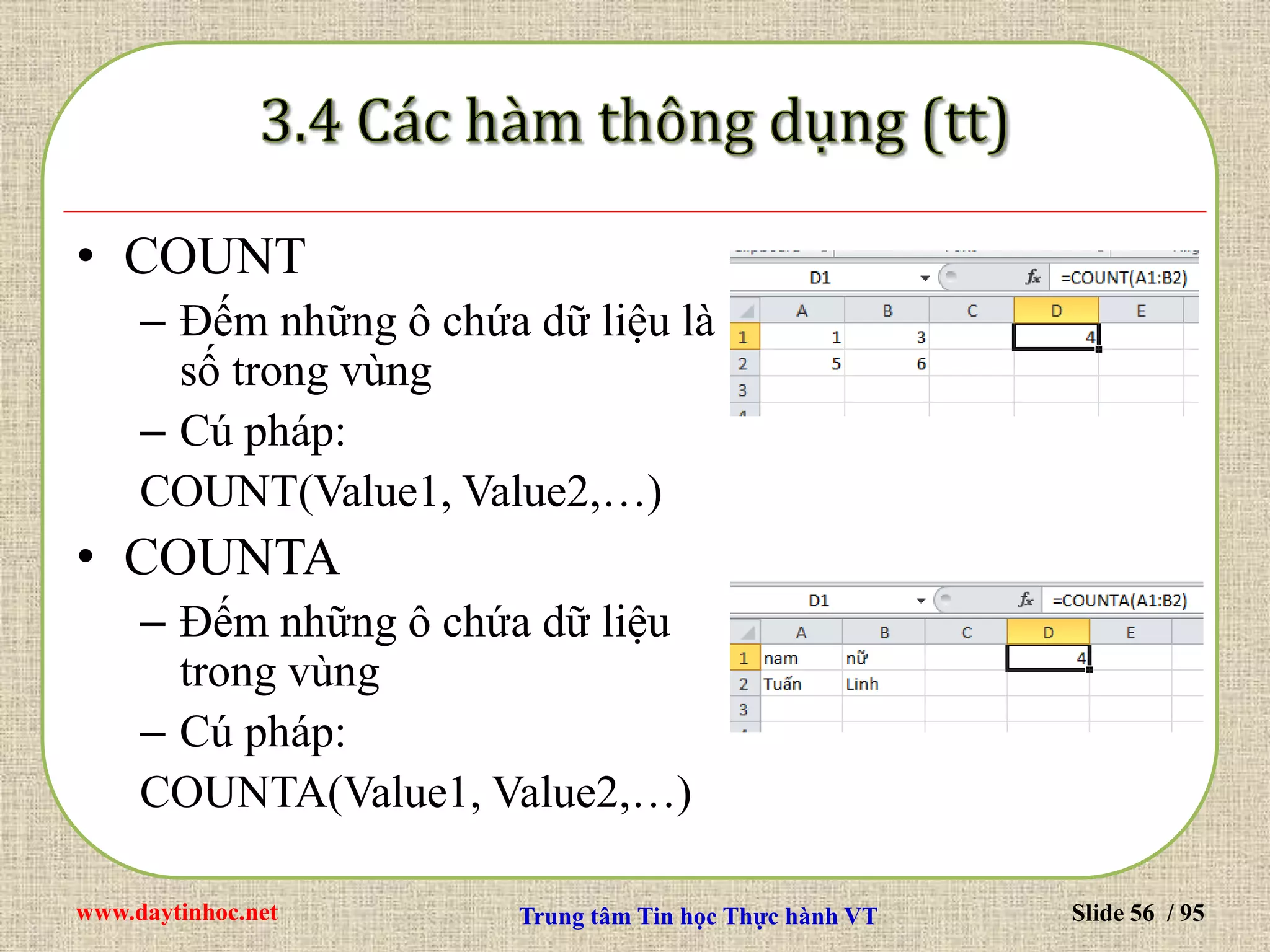 www.daytinhoc.net Trung tâm Tin học Thực hành VT Slide 56 / 95
• COUNT
– Đếm những ô chứa dữ liệu là
số trong vùng
– Cú pháp:
COUNT(Value1, Value2,…)
• COUNTA
– Đếm những ô chứa dữ liệu
trong vùng
– Cú pháp:
COUNTA(Value1, Value2,…)
 