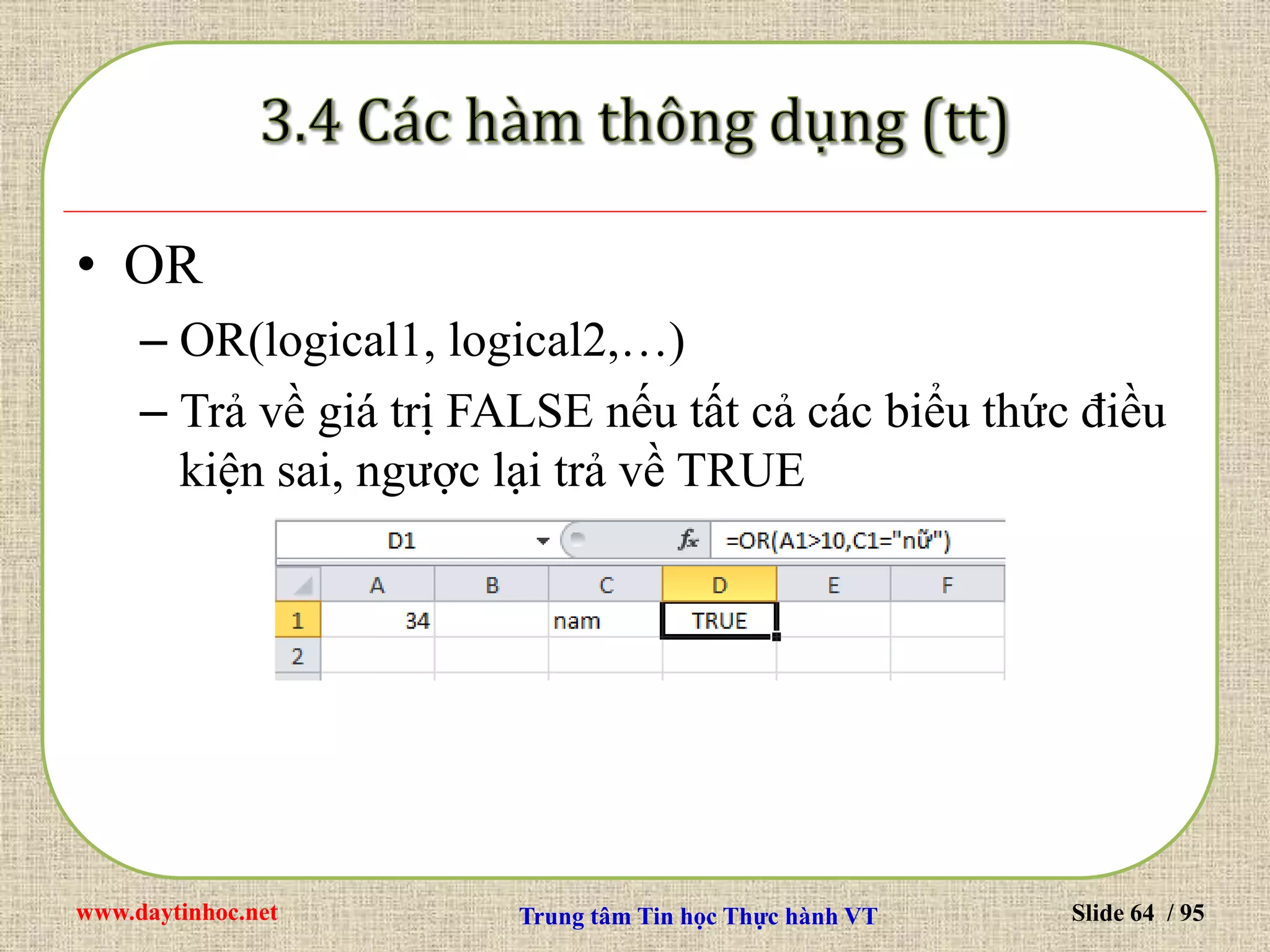 www.daytinhoc.net Trung tâm Tin học Thực hành VT Slide 64 / 95
• OR
– OR(logical1, logical2,…)
– Trả về giá trị FALSE nếu tất cả các biểu thức điều
kiện sai, ngược lại trả về TRUE
 