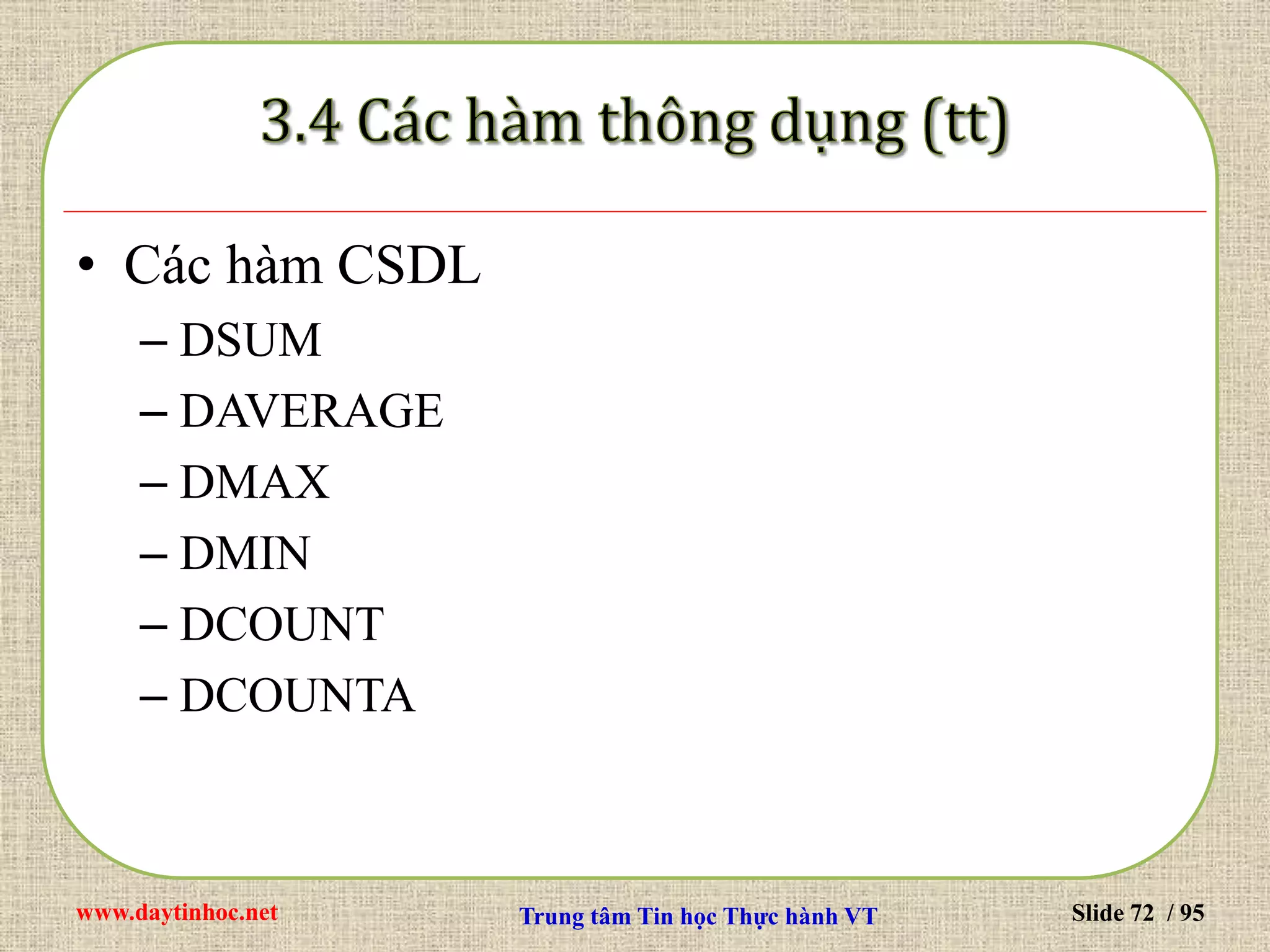 www.daytinhoc.net Trung tâm Tin học Thực hành VT Slide 72 / 95
• Các hàm CSDL
– DSUM
– DAVERAGE
– DMAX
– DMIN
– DCOUNT
– DCOUNTA
 