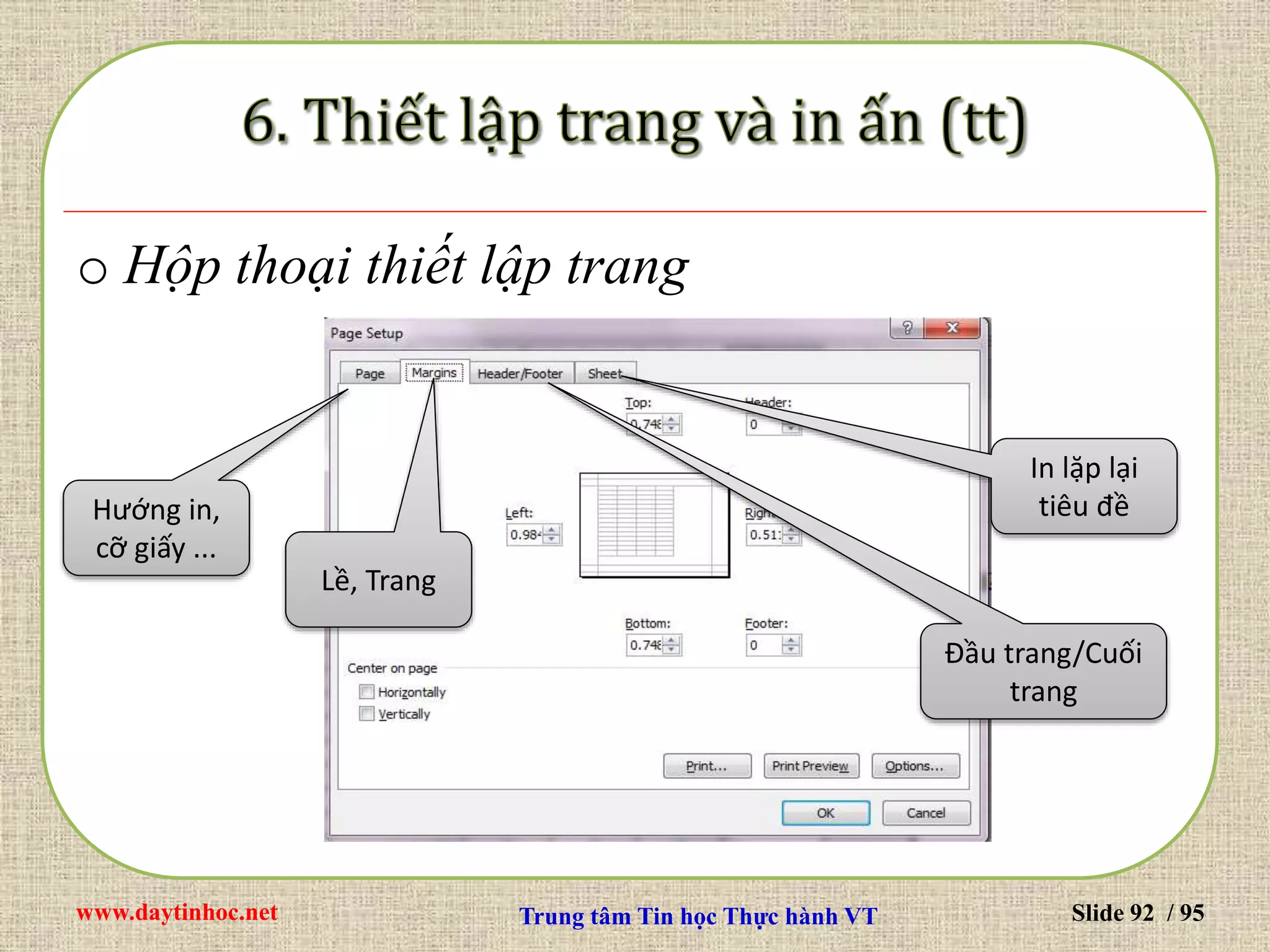 www.daytinhoc.net Trung tâm Tin học Thực hành VT Slide 92 / 95
o Hộp thoại thiết lập trang
Hướng in,
cỡ giấy ...
Lề, Trang
In lặp lại
tiêu đề
Đầu trang/Cuối
trang
 