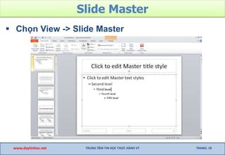 Slide Master
 Chọn View -> Slide Master
www.daytinhoc.net TRUNG TÂM TIN HỌC THỰC HÀNH VT TRANG: 18
 