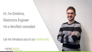 Hi, I’m Dimitrios,
Electronics Engineer
I’m a VeroTech consultant
Let me introduce you to our community
 