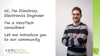 Hi, I’m Dimitrios,
Electronics Engineer
I’m a VeroTech
consultant
Let me introduce you
to our community
 