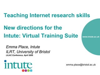 Teaching Internet research skills  New directions for the  Intute: Virtual Training Suite   ,[object Object],[object Object],[object Object],[email_address] 