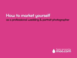 How to market yourself
as a professional wedding & portrait photographer




                                      Session sponsored by
 