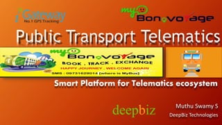 Public Transport Telematics 
Smart Platform for Telematics ecosystem 
Muthu Swamy S 
DeepBiz Technologies 
 
