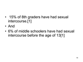 15% of 8th graders have had sexual intercourse.[1]  And  6% of middle schoolers have had sexual intercourse before the age of 13[1] 