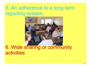 5. An adherence to a long term reporting system.   6. Wide sharing of community activities  