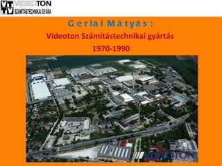 Gerlai Mátyás: Videoton Számítástechnikai gyártás  1970-1990 