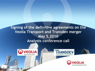 Signing of the definitive agreements on the
   Veolia Transport and Transdev merger
                May 5,2010
          Analysts conference call
 