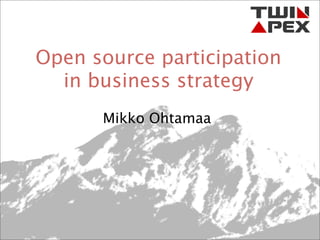 Open source participation
  in business strategy
      Mikko Ohtamaa
 