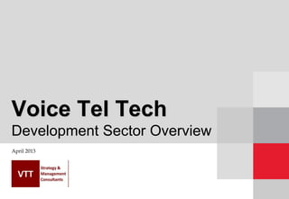Voice Tel Tech
Development Sector Overview
April 2013
 