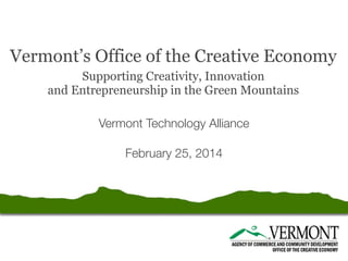 Vermont’s Office of the Creative Economy
Supporting Creativity, Innovation
and Entrepreneurship in the Green Mountains
Vermont Technology Alliance
February 25, 2014

 