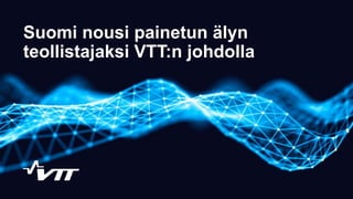 Suomi nousi painetun älyn
teollistajaksi VTT:n johdolla
 