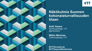 Näkökulmia Suomen
kokonaisturvallisuuden
tilaan
Antti Vasara
Toimitusjohtaja, VTT
@ahavasara
Mikko Merimaa
Tutkimusjohtaja, VTT
#VTTGrowthLab
#VTTbeyondtheobvious
 