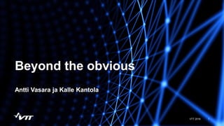 Beyond the obvious
Antti Vasara ja Kalle Kantola
1VTT 2018
 