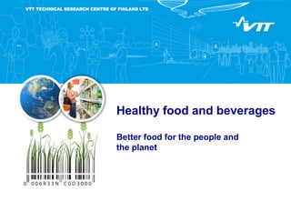 Healthy food and beverages
Better food for the people and
the planet
VTT TECHNICAL RESEARCH CENTRE OF FINLAND LTD
 