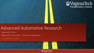 Advanced Automotive Research
Reginald Viray
Research Associate – Electrical Engineer
rviray@vtti.vt.edu
 