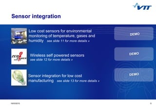 Click to edit Master title style
 Click to edit Master text styles
 Second level
 Third level
 Fourth level
 Fifth level
519/03/2015 5
Sensor integration
Low cost sensors for environmental
monitoring of temperature, gases and
humidity see slide 11 for more details »
Wireless self powered sensors
see slide 12 for more details »
Sensor integration for low cost
manufacturing see slide 13 for more details »
 