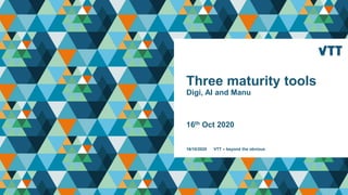 Three maturity tools
Digi, AI and Manu
16th Oct 2020
16/10/2020 VTT – beyond the obvious
 