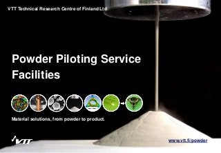 Powder Piloting Service
Material solutions, from powder to product.
VTT Technical Research Centre of Finland Ltd
Facilities
www.vtt.fi/powder
 