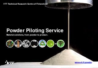 Powder Piloting Service
Material solutions, from powder to product.
VTT Technical Research Centre of Finland Ltd
www.vtt.fi/powder
 