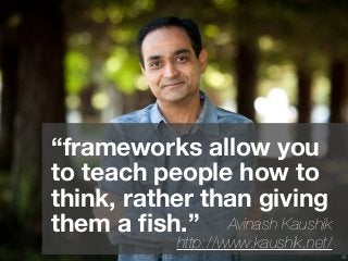 16
“frameworks allow you
to teach people how to
think, rather than giving
them a ﬁsh.” Avinash Kaushik
http://www.kaushik....