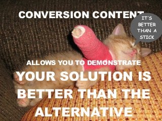 40
CONVERSION CONTENT
ALLOWS YOU TO DEMONSTRATE
YOUR SOLUTION IS
BETTER THAN THE
ALTERNATIVE
IT’S
BETTER
THAN A
STICK
 
