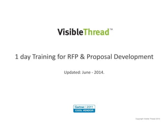 1 day Training for RFP & Proposal Development 
Copyright Visible Thread 2014 
Suitable for: VisibleThread Docs version 2.10 
Updated: October - 2014. 
 