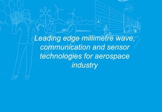 20
Leading edge millimetre wave,
communication and sensor
technologies for aerospace
industry
 